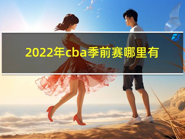 2022年cba季前赛哪里有直播的相关图片