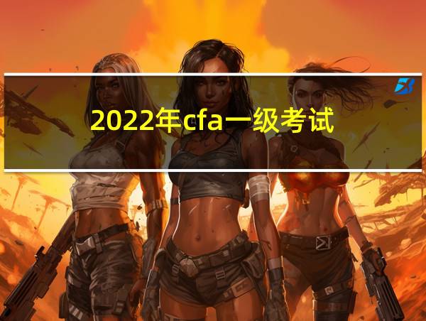 2022年cfa一级考试的相关图片