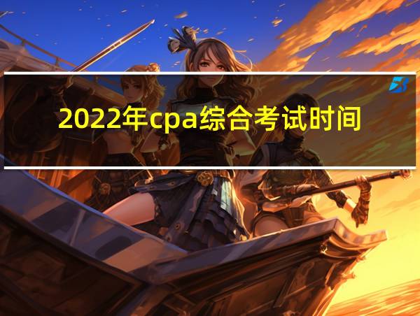 2022年cpa综合考试时间的相关图片