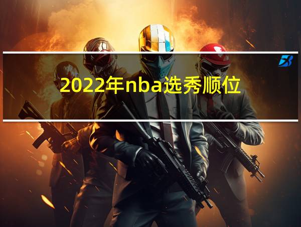 2022年nba选秀顺位的相关图片