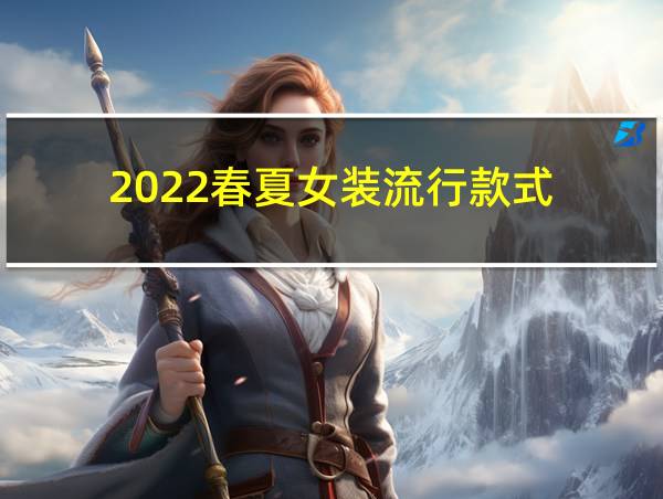 2022春夏女装流行款式的相关图片