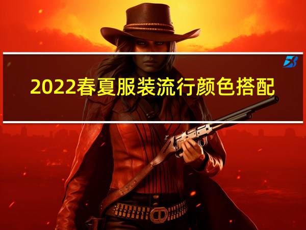 2022春夏服装流行颜色搭配的相关图片