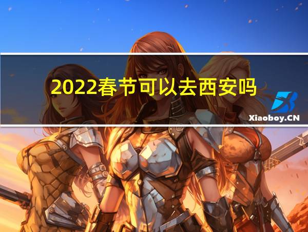 2022春节可以去西安吗