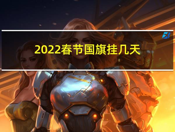 2022春节国旗挂几天