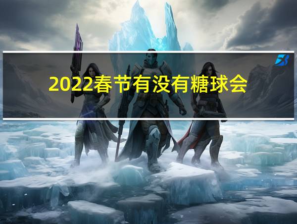 2022春节有没有糖球会