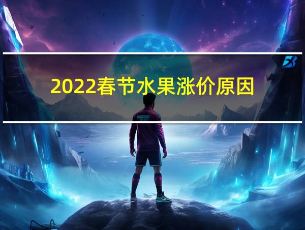 2022春节水果涨价原因