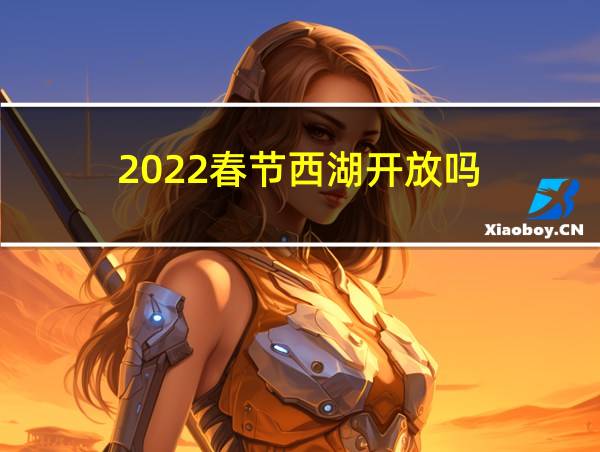 2022春节西湖开放吗