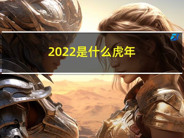 2022是什么虎年?的相关图片