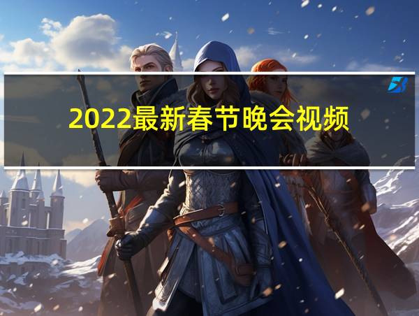 2022最新春节晚会视频