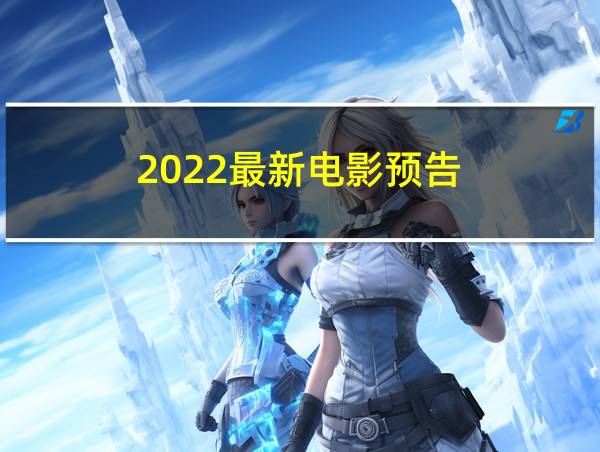 2022最新电影预告的相关图片