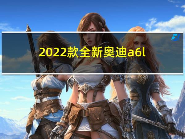 2022款全新奥迪a6l的相关图片