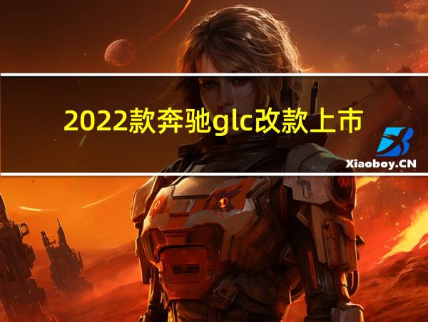 2022款奔驰glc改款上市时间的相关图片