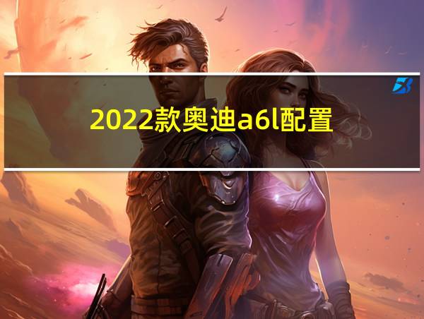 2022款奥迪a6l配置的相关图片