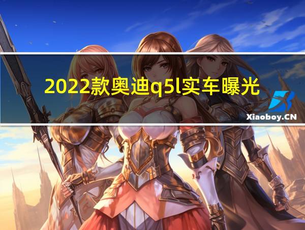 2022款奥迪q5l实车曝光的相关图片