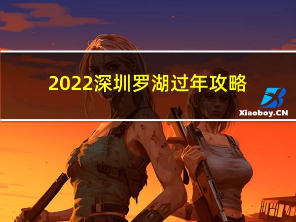 2022深圳罗湖过年攻略