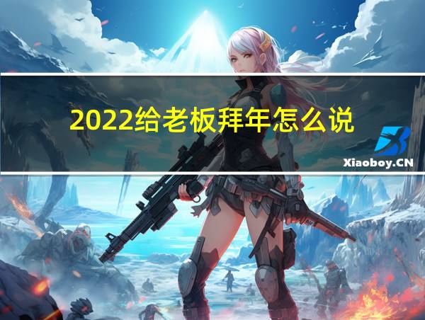 2022给老板拜年怎么说