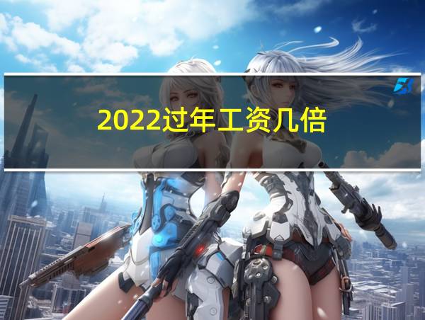 2022过年工资几倍