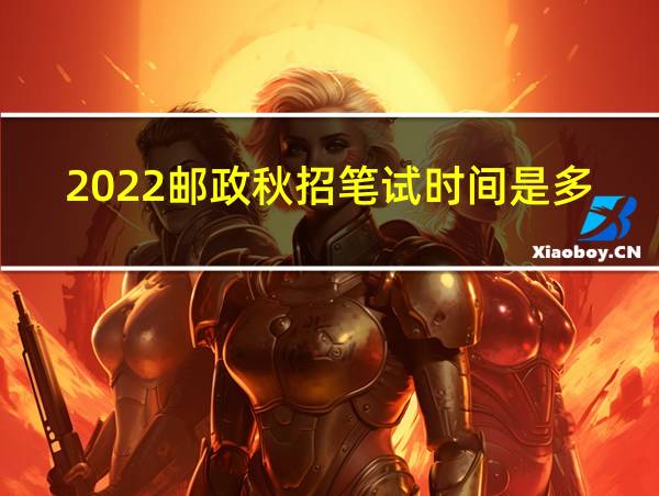 2022邮政秋招笔试时间是多少的相关图片