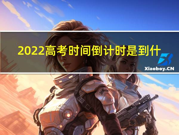 2022高考时间倒计时是到什么时候的相关图片