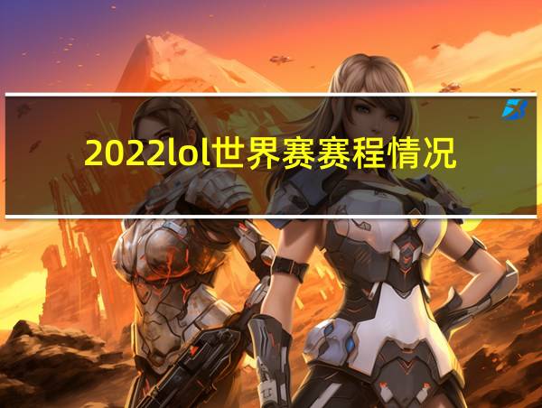 2022lol世界赛赛程情况的相关图片