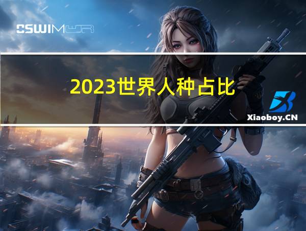 2023世界人种占比的相关图片