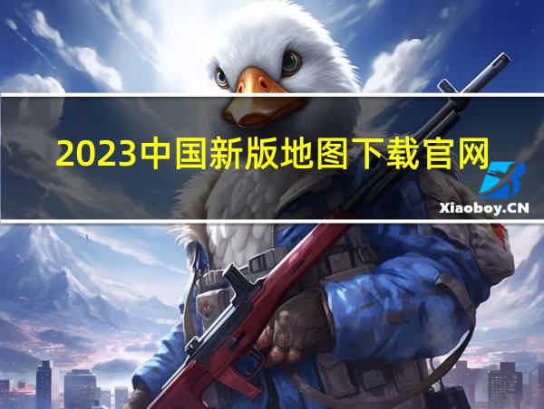 2023中国新版地图下载官网的相关图片