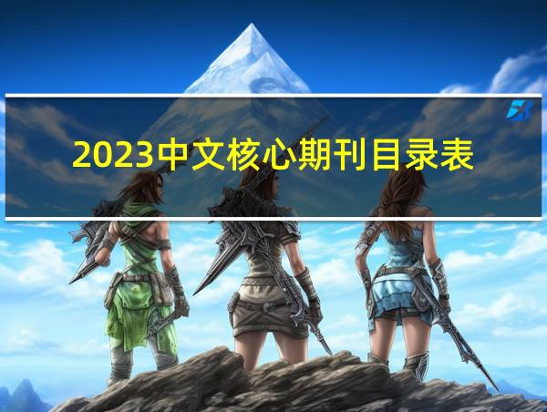 2023中文核心期刊目录表的相关图片