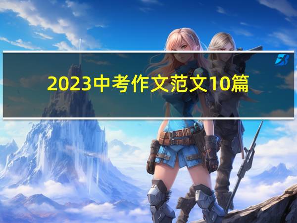 2023中考作文范文10篇的相关图片