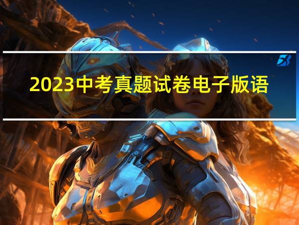 2023中考真题试卷电子版语文的相关图片