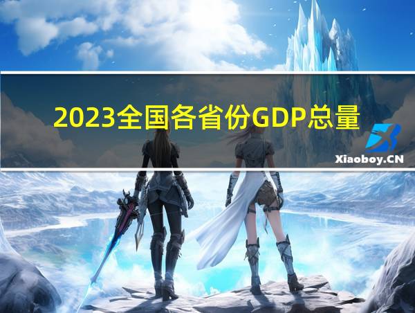 2023全国各省份GDP总量的相关图片