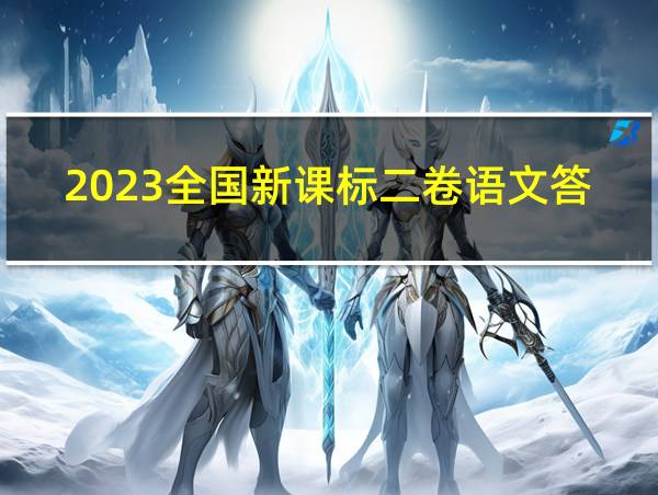 2023全国新课标二卷语文答案的相关图片