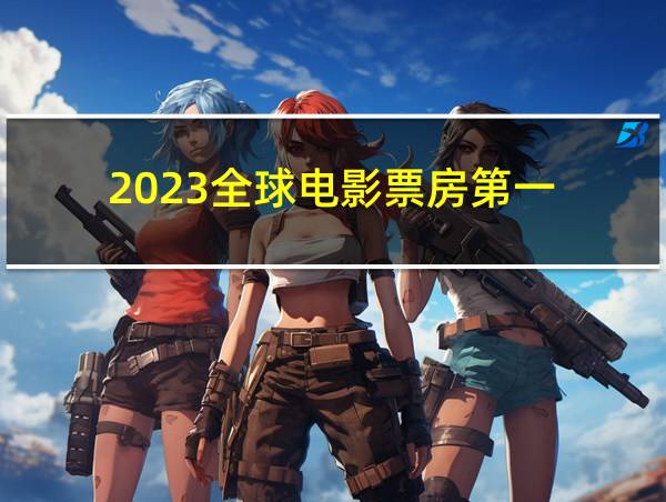 2023全球电影票房第一的相关图片