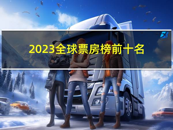 2023全球票房榜前十名的相关图片