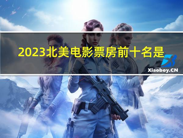 2023北美电影票房前十名是谁的相关图片