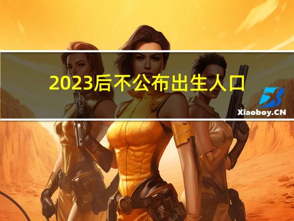 2023后不公布出生人口的相关图片