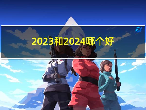 2023和2024哪个好的相关图片