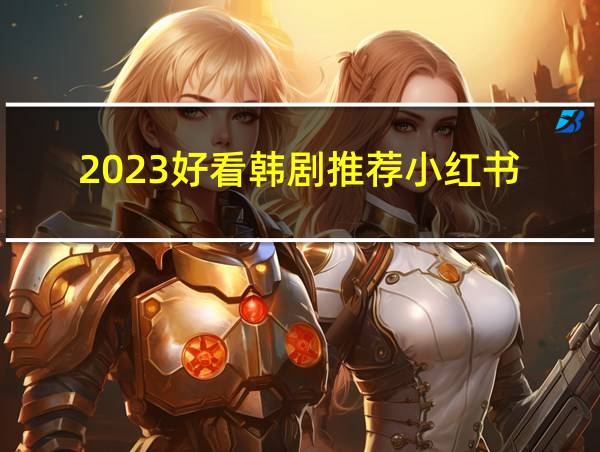 2023好看韩剧推荐小红书的相关图片