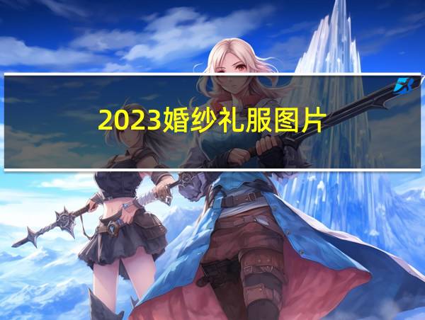 2023婚纱礼服图片的相关图片