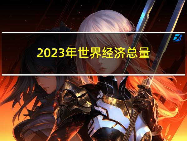 2023年世界经济总量的相关图片