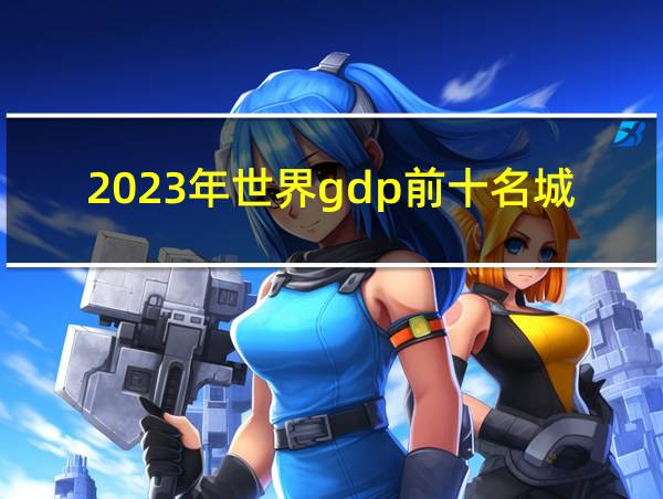 2023年世界gdp前十名城市的相关图片