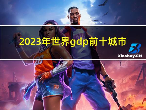 2023年世界gdp前十城市的相关图片