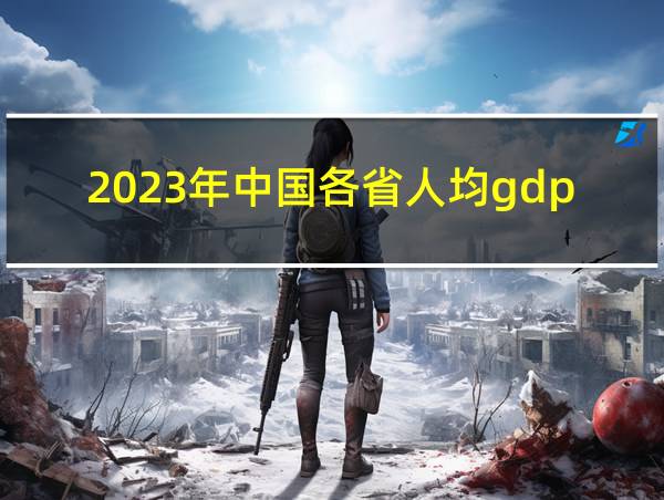 2023年中国各省人均gdp是多少的相关图片