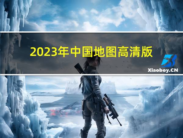 2023年中国地图高清版的相关图片