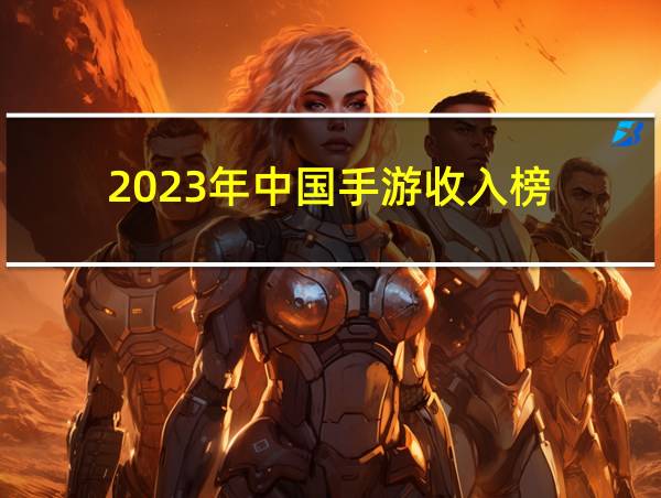 2023年中国手游收入榜的相关图片