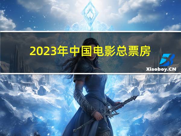 2023年中国电影总票房的相关图片