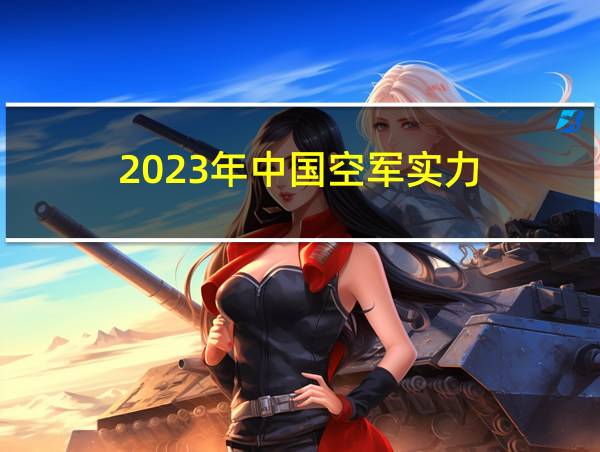 2023年中国空军实力的相关图片