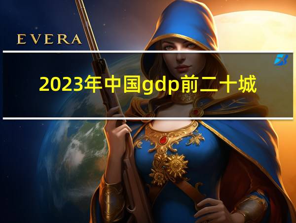 2023年中国gdp前二十城市的相关图片