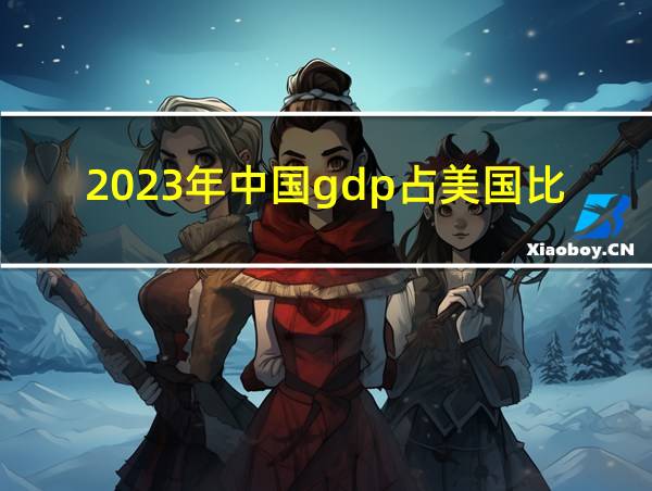 2023年中国gdp占美国比重的相关图片