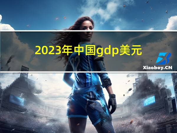 2023年中国gdp美元的相关图片