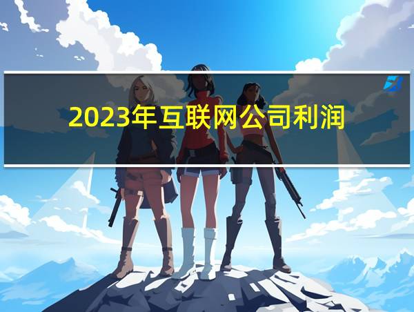 2023年互联网公司利润的相关图片